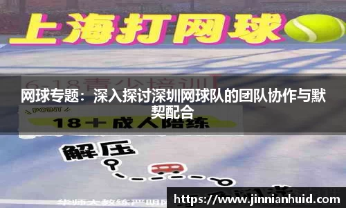 网球专题：深入探讨深圳网球队的团队协作与默契配合