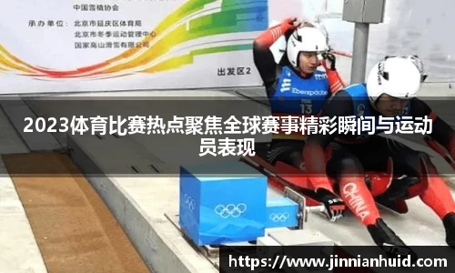2023体育比赛热点聚焦全球赛事精彩瞬间与运动员表现