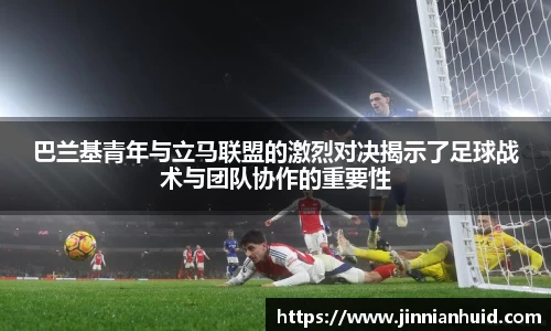 巴兰基青年与立马联盟的激烈对决揭示了足球战术与团队协作的重要性